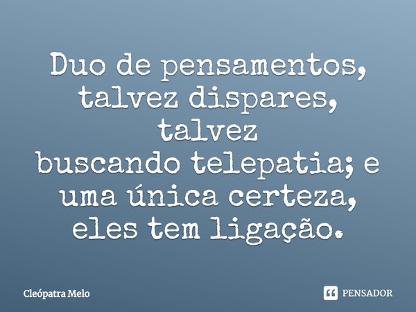 ⁠Duo de pensamentos,
talvez dispares, talvez
buscando telepatia; e
uma única certeza,
eles tem ligação.... Frase de Cleópatra Melo.