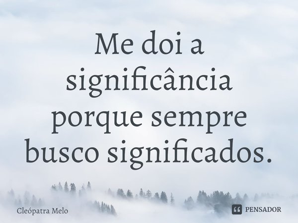 ⁠Me doi a significância
porque sempre busco significados.... Frase de Cleópatra Melo.