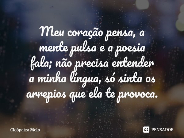 ⁠Meu coração pensa, a
mente pulsa e a poesia
fala; não precisa entender
a minha língua, só sinta os
arrepios que ela te provoca.... Frase de Cleópatra Melo.