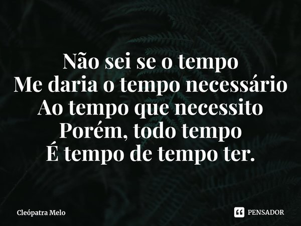 ⁠Não sei se o tempo
Me daria o tempo necessário
Ao tempo que necessito
Porém, todo tempo
É tempo de tempo ter.... Frase de Cleópatra Melo.
