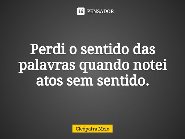⁠Perdi o sentido das
palavras quando notei
atos sem sentido.... Frase de Cleópatra Melo.