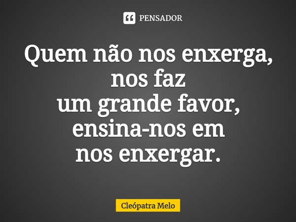 ⁠Quem não nos enxerga, nos faz
um grande favor, ensina-nos em
nos enxergar.... Frase de Cleópatra Melo.