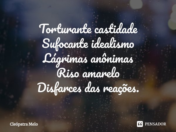 ⁠Torturante castidade
Sufocante idealismo
Lágrimas anônimas
Riso amarelo
Disfarces das reações.... Frase de Cleópatra Melo.