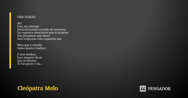 UMA VERSÃO Ah! Essa tua entrega Desinteressada cravada de interesse Da cegueira consciente que te propões Das perguntas que fazes Sem respostas com respostas si... Frase de Cleópatra Melo.