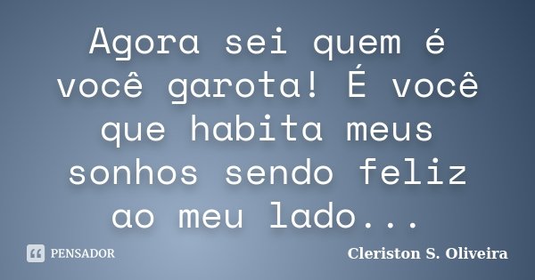 Agora sei quem é você garota! É você que habita meus sonhos sendo feliz ao meu lado...... Frase de Cleriston S. Oliveira.