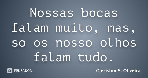 Nossas bocas falam muito, mas, so os nosso olhos falam tudo.... Frase de Cleriston S. Oliveira.