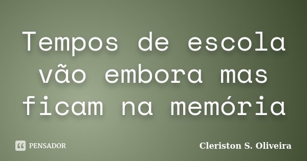 Tempos de escola vão embora mas ficam na memória... Frase de Cleriston S. Oliveira.
