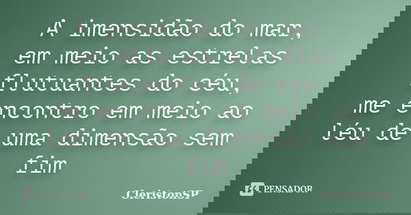 A imensidão do mar, em meio as estrelas flutuantes do céu, me encontro em meio ao léu de uma dimensão sem fim... Frase de CleristonSP.