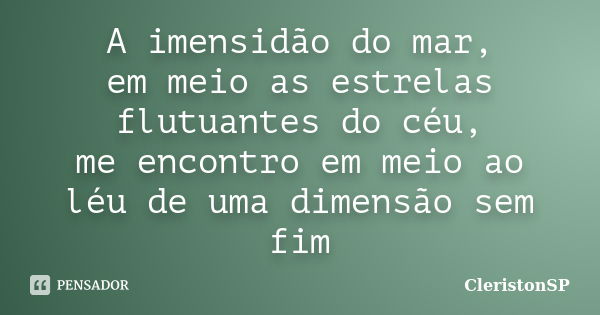 A imensidão do mar, em meio as estrelas flutuantes do céu, me encontro em meio ao léu de uma dimensão sem fim... Frase de CleristonSP.