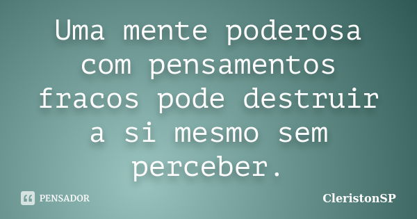 Uma mente poderosa com pensamentos fracos pode destruir a si mesmo sem perceber.... Frase de CleristonSP.