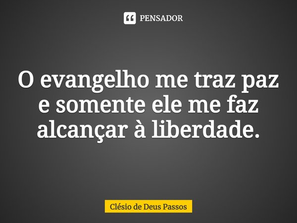⁠O evangelho me traz paz e somente ele me faz alcançar à liberdade.... Frase de Clésio de Deus Passos.