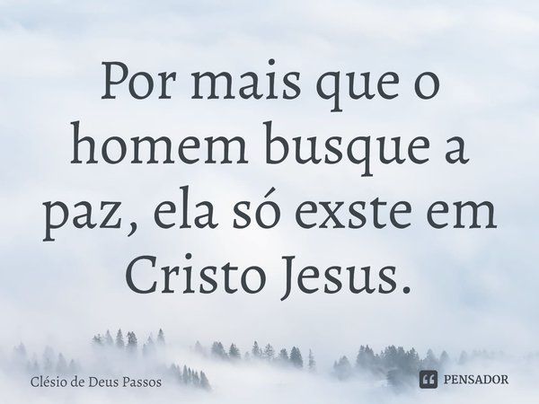 ⁠Por mais que o homem busque a paz, ela só exste em Cristo Jesus.... Frase de Clésio de Deus Passos.