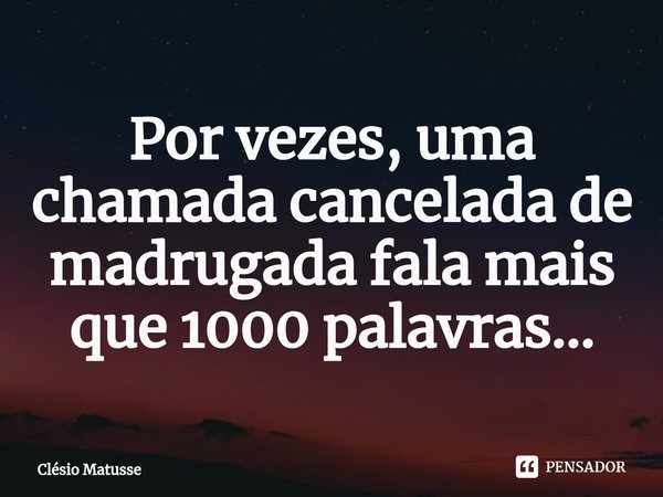 Por vezes, uma chamada cancelada de madrugada fala mais que 1000 palavras...⁠... Frase de Clésio Matusse.