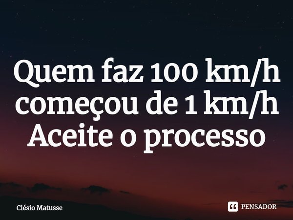 ⁠Quem faz 100 km/h começou de 1 km/h
Aceite o processo... Frase de Clésio Matusse.