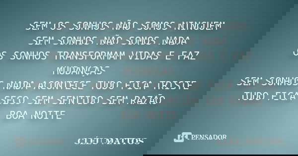SEM OS SONHOS NÃO SOMOS NINGUEM SEM SONHOS NÃO SOMOS NADA OS SONHOS TRANSFORMAM VIDAS E FAZ MUDANÇAS SEM SONHOS NADA ACONTECE TUDO FICA TRISTE TUDO FICA SECO SE... Frase de CLÉU MATTOS.