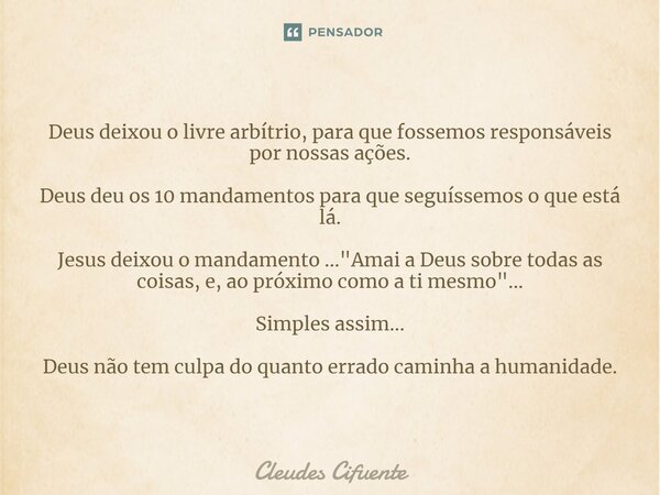 ⁠Deus deixou o livre arbítrio, para que fossemos responsáveis por nossas ações. Deus deu os 10 mandamentos para que seguíssemos o que está lá. Jesus deixou o ma... Frase de Cleudes Cifuente.