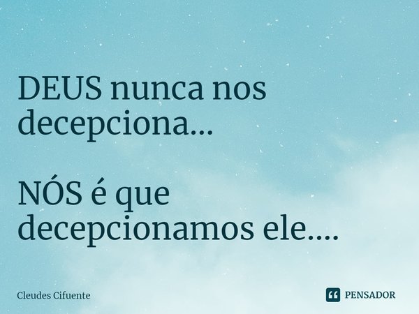 ⁠
DEUS nunca nos decepciona... NÓS é que decepcionamos ele....... Frase de Cleudes Cifuente.