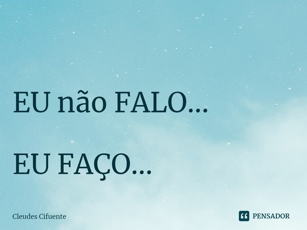 ⁠ EU não FALO... EU FAÇO...... Frase de Cleudes Cifuente.