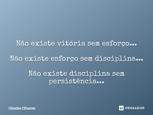 ⁠ Não existe vitória sem esforço... Não existe esforço sem disciplina... Não existe disciplina sem persistência...... Frase de Cleudes Cifuente.