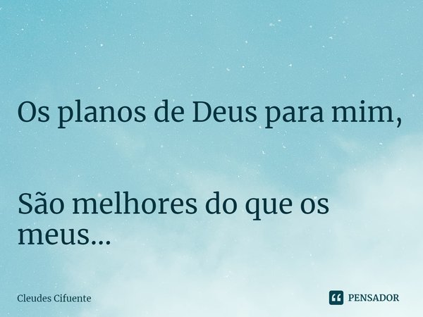 ⁠ Os planos de Deus para mim, São melhores do que os meus...... Frase de Cleudes Cifuente.