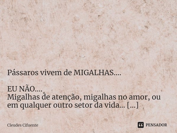 ⁠ Pássaros vivem de MIGALHAS.... EU NÃO....
Migalhas de atenção, migalhas no amor, ou em qualquer outro setor da vida... EU já vivi de MIGALHAS...
Não tenho mai... Frase de Cleudes Cifuente.