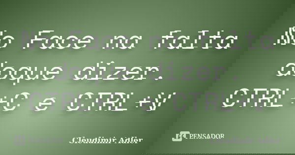 No Face na falta doque dizer. CTRL+C e CTRL+V... Frase de Cleudimir Adler.