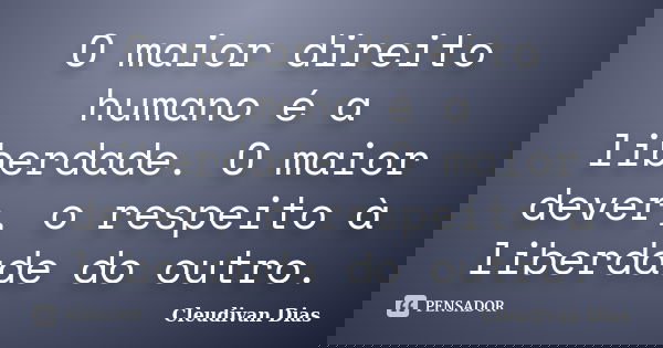 O maior direito humano é a liberdade. O maior dever, o respeito à liberdade do outro.... Frase de Cleudivan Dias.