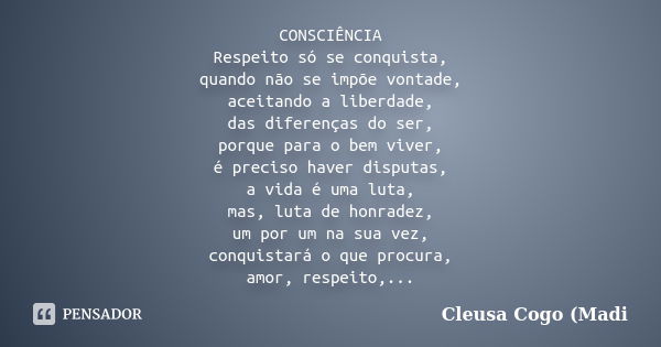 CONSCIÊNCIA Respeito só se conquista, quando não se impõe vontade, aceitando a liberdade, das diferenças do ser, porque para o bem viver, é preciso haver disput... Frase de Cleusa Cogo (Madi.