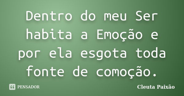 Dentro do meu Ser habita a Emoção e por ela esgota toda fonte de comoção.... Frase de Cleuta Paixão.