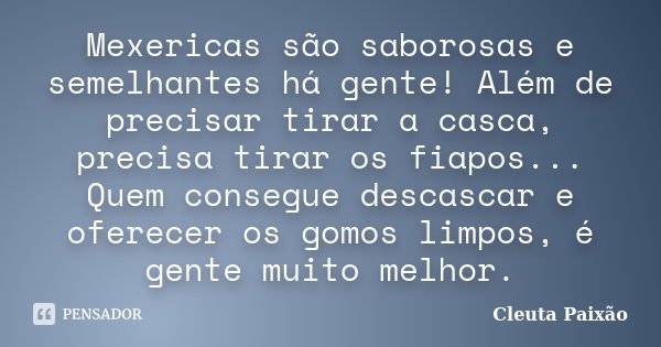 Mexericas são saborosas e semelhantes há gente! Além de precisar tirar a casca, precisa tirar os fiapos... Quem consegue descascar e oferecer os gomos limpos, é... Frase de Cleuta Paixão.