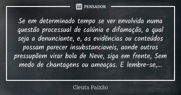 Se em determinado tempo se ver envolvida numa questão processual de calúnia e difamação, a qual seja a denunciante, e, as evidências ou conteúdos possam parecer... Frase de Cleuta Paixão.