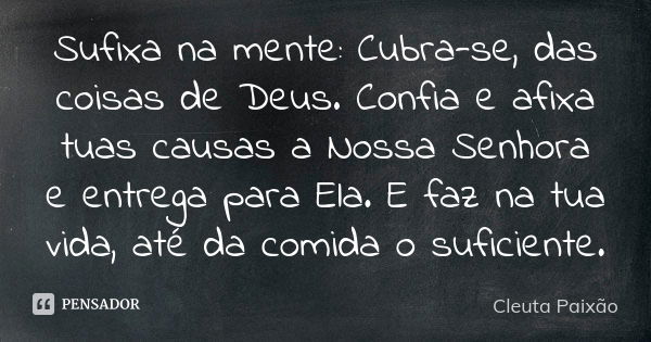 Sufixa na mente: Cubra-se, das coisas de Deus. Confia e afixa tuas causas a Nossa Senhora e entrega para Ela. E faz na tua vida, até da comida o suficiente.... Frase de Cleuta Paixão.