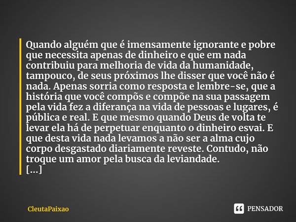 Quando alguém que é imensamente ignorante e pobre que necessita apenas de dinheiro e que em nada contribuiu para melhoria de vida da humanidade⁠, tampouco, de s... Frase de CleutaPaixao.