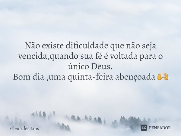 ⁠Não existe dificuldade que não seja vencida,quando sua fé é voltada para o único Deus. Bom dia ,uma quinta-feira abençoada 🙌... Frase de Cleutides Lins.