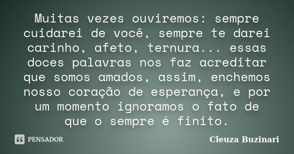 Muitas vezes ouviremos: sempre cuidarei de você, sempre te darei carinho, afeto, ternura... essas doces palavras nos faz acreditar que somos amados, assim, ench... Frase de Cleuza Buzinari.