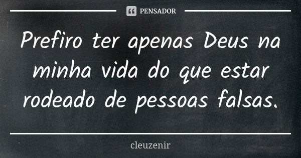 Prefiro ter apenas Deus na minha vida do que estar rodeado de pessoas falsas.... Frase de cleuzenir.