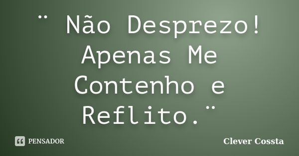 ¨ Não Desprezo! Apenas Me Contenho e Reflito.¨... Frase de Clever Cossta.