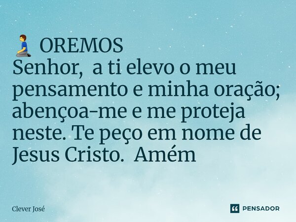 ⁠🧎‍♂️ OREMOS Senhor, a ti elevo o meu pensamento e minha oração; abençoa-me e me proteja neste. Te peço em nome de Jesus Cristo. Amém... Frase de Clever José.