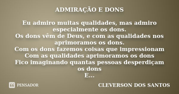 ADMIRAÇÃO E DONS Eu admiro muitas qualidades, mas admiro especialmente os dons. Os dons vêm de Deus, e com as qualidades nos aprimoramos os dons. Com os dons fa... Frase de CLEVERSON DOS SANTOS.