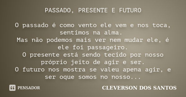 PASSADO, PRESENTE E FUTURO O passado é como vento ele vem e nos toca, sentimos na alma. Mas não podemos mais ver nem mudar ele, é ele foi passageiro. O presente... Frase de CLEVERSON DOS SANTOS.