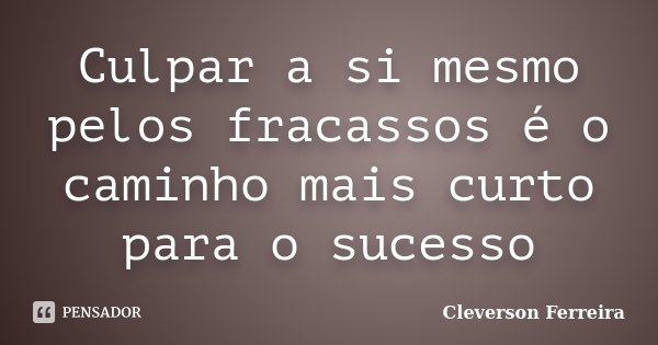 Culpar a si mesmo pelos fracassos é o caminho mais curto para o sucesso... Frase de Cleverson Ferreira.