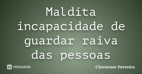 Maldita incapacidade de guardar raiva das pessoas... Frase de Cleverson Ferreira.