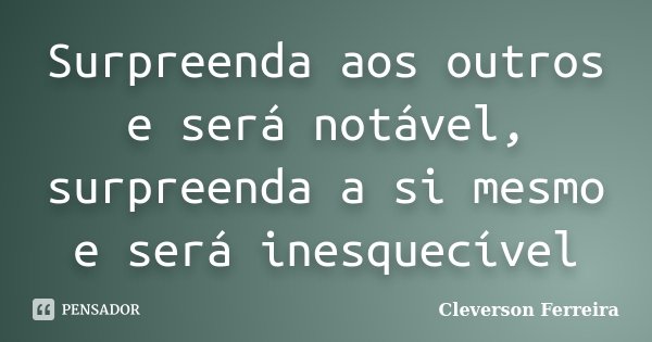 Surpreenda aos outros e será notável, surpreenda a si mesmo e será inesquecível... Frase de Cleverson Ferreira.