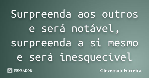 Surpreenda aos outros e será notável, surpreenda a si mesmo e será inesquecível... Frase de Cleverson Ferreira.