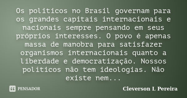 Os politicos no Brasil governam para os grandes capitais internacionais e nacionais sempre pensando em seus próprios interesses. O povo é apenas massa de manobr... Frase de Cleverson L Pereira.