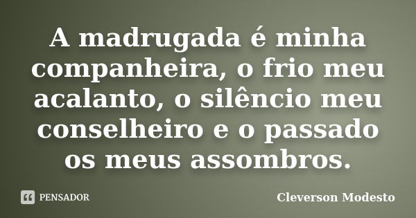 A madrugada é minha companheira, o frio meu acalanto, o silêncio meu conselheiro e o passado os meus assombros.... Frase de Cleverson Modesto.