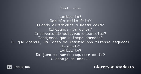 Lembra-te Lembra-te? Daquela noite fria? Quando dividíamos a mesma cama? Olhávamos nos olhos? Intercalando palavras e caricias? Desejando que o tempo parasse? O... Frase de CLEVERSON MODESTO.