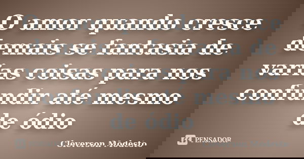 O amor quando cresce demais se fantasia de varias coisas para nos confundir até mesmo de ódio... Frase de Cleverson Modesto.