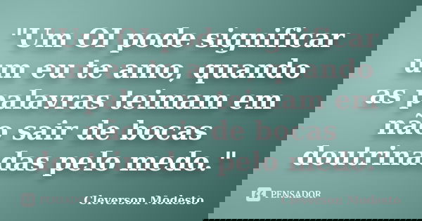 "Um OI pode significar um eu te amo, quando as palavras teimam em não sair de bocas doutrinadas pelo medo."... Frase de Cleverson Modesto.