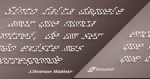 Sinto falta daquele amor que nunca encontrei, de um ser que não existe mas que corresponde... Frase de Cleverson Modesto.